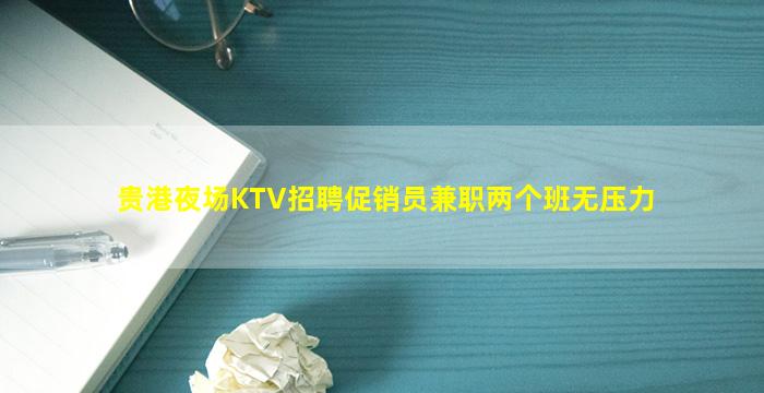 贵港夜场KTV招聘促销员兼职两个班无压力